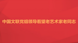 中国文联党组领导看望老艺术家老同志260X146.png